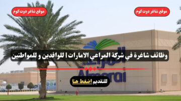 وظائف شاغرة في شركة المراعي الامارات للوافدين و للمواطنين