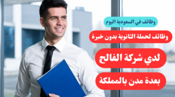 وظائف لحملة الثانوية بدون خبرة لدي شركة الفالح بعدة مدن بالمملكة