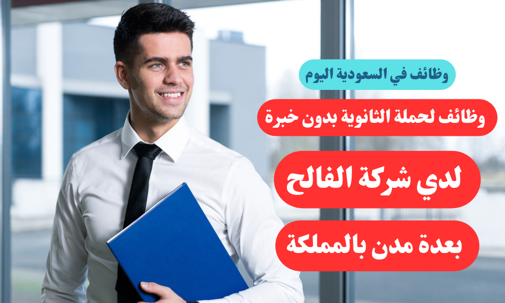 وظائف لحملة الثانوية بدون خبرة لدي شركة الفالح بعدة مدن بالمملكة 1 وظائف لحملة الثانوية بدون خبرة لدي شركة الفالح بعدة مدن بالمملكة