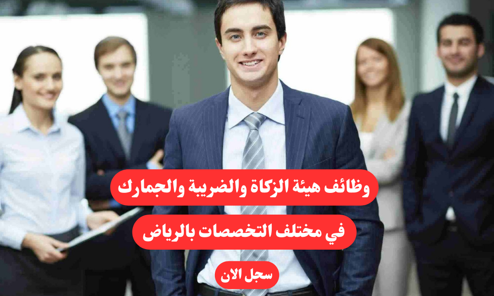 وظائف هيئة الزكاة والضريبة والجمارك في مختلف التخصصات بالرياض 1 وظائف هيئة الزكاة والضريبة والجمارك في مختلف التخصصات بالرياض