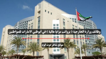 وظائف وزارة الخارجية برواتب مزايا عالية في أبوظبي الامارات للمواطنين