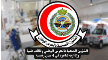 الشؤون الصحية بالحرس الوطني وظائف طبية وإدارية شاغرة في 4 مدن رئيسية