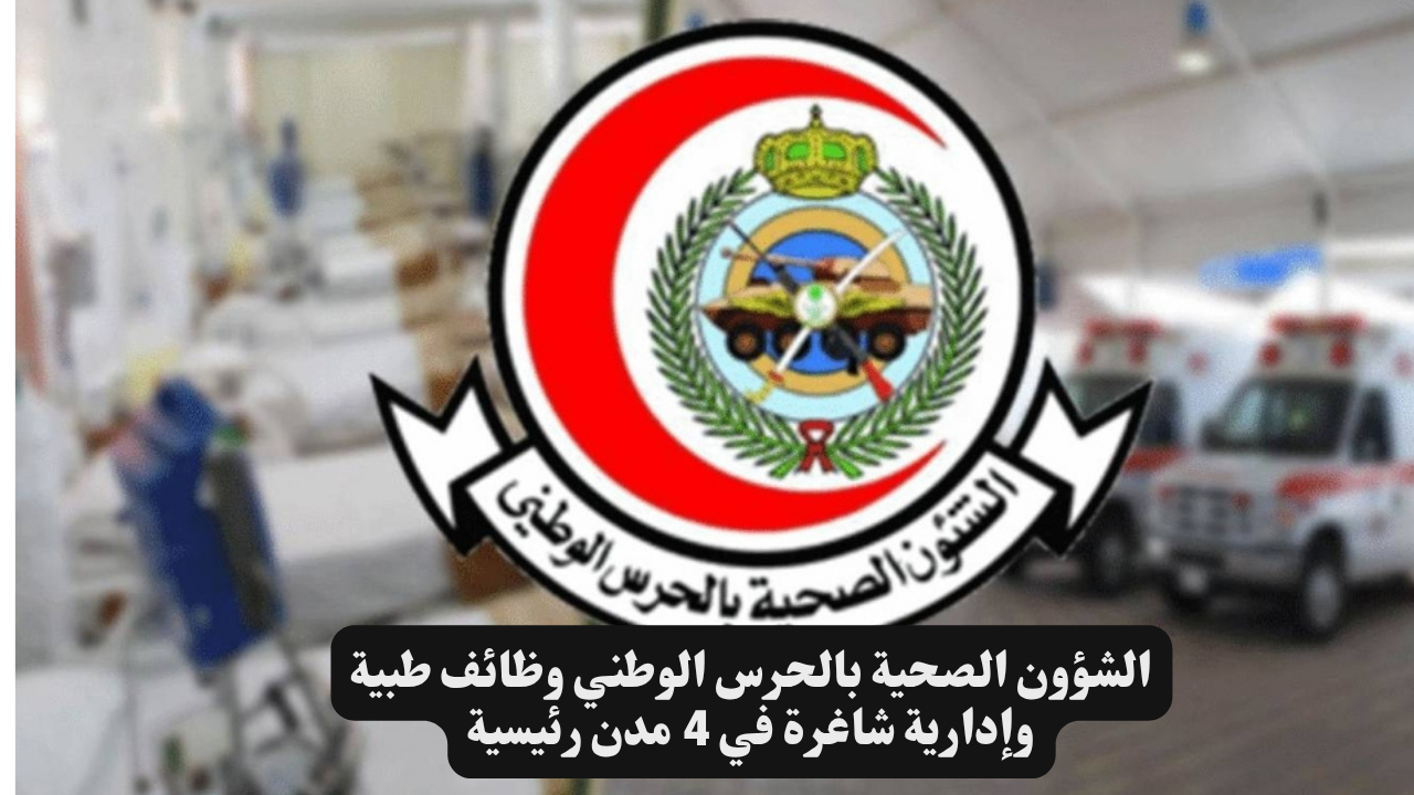 الشؤون الصحية بالحرس الوطني وظائف طبية وإدارية شاغرة في 4 مدن رئيسية 1 الشؤون الصحية بالحرس الوطني وظائف طبية وإدارية شاغرة في 4 مدن رئيسية