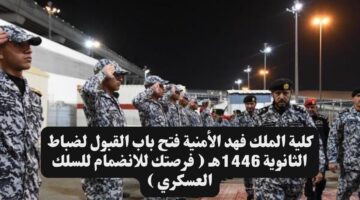 كلية الملك فهد الأمنية فتح باب القبول لضباط الثانوية 1446هـ فرصتك للانضمام للسلك العسكري
