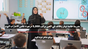 مدرسة خاصة توفر وظائف في العين براتب 5000 درهم نافس الامارات اليوم