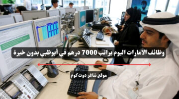 وظائف الامارات اليوم براتب 7000 درهم في أبوظبي بدون خبرة
