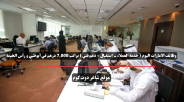 وظائف الامارات اليوم خدمة العملاء استقبال دعم فني براتب 7000 درهم في أبوظبي و رأس الخيمة