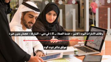وظائف الامارات اليوم كاشير خدمة العملاء IT في دبي الشارقة عجمان بدون خبرة