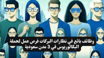 وظائف بائع في نظارات البركات فرص عمل لحملة البكالوريوس في 3 مدن سعودية