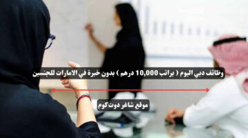 وظائف دبي اليوم براتب 10000 درهم بدون خبرة في الامارات للجنسين