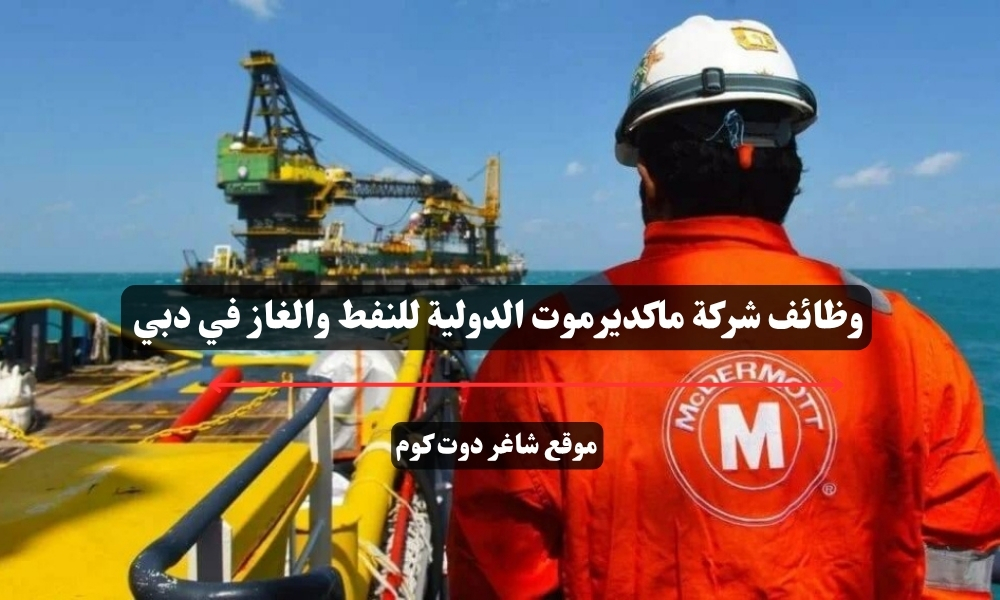 وظائف شركة ماكديرموت الدولية للنفط والغاز في دبي 1 وظائف شركة ماكديرموت الدولية للنفط والغاز في دبي