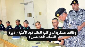 وظائف عسكرية لدي كلية الملك فهد الأمنية دورة الضباط الجامعيين