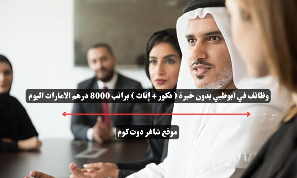 وظائف في أبوظبي بدون خبرة ( ذكور + إناث ) براتب 8000 درهم الامارات اليوم 1 وظائف في أبوظبي بدون خبرة ( ذكور + إناث ) براتب 8000 درهم الامارات اليوم