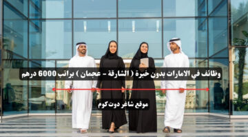 وظائف في الامارات بدون خبرة الشارقة عجمان براتب 6000 درهم