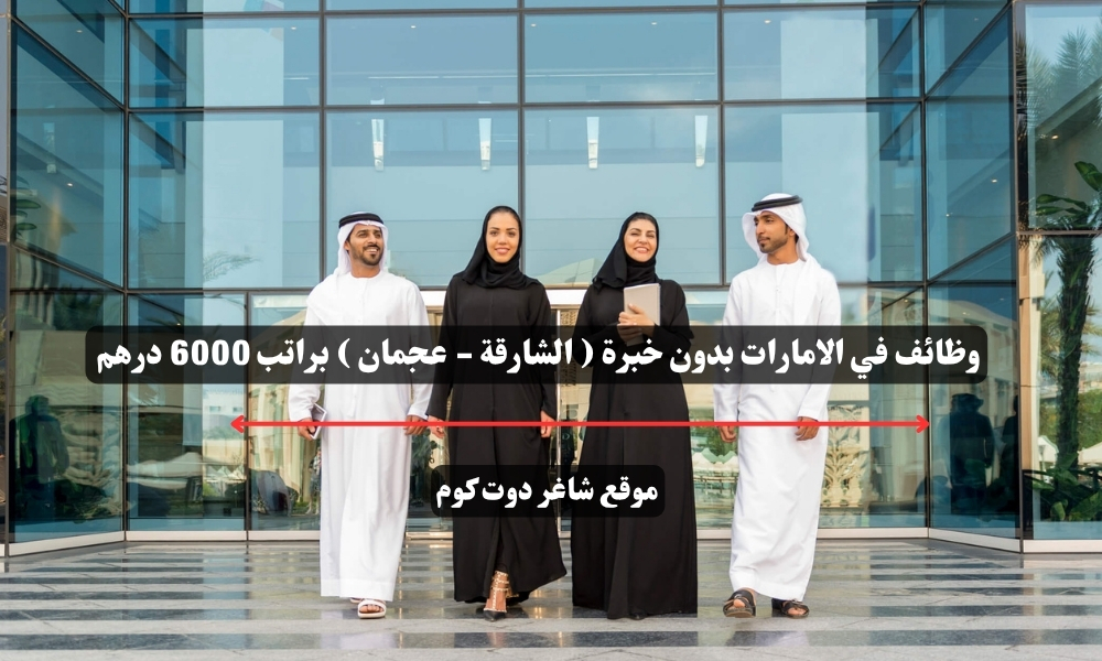 وظائف في الامارات بدون خبرة ( الشارقة - عجمان ) براتب 6000 درهم 1 وظائف في الامارات بدون خبرة ( الشارقة - عجمان ) براتب 6000 درهم