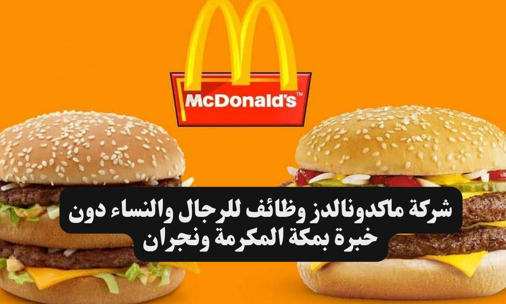 شركة ماكدونالدز وظائف للرجال والنساء دون خبرة بمكة المكرمة ونجران 1 وظائف في الخبر للنساء والرجال في مجال المبيعات برواتب تصل 7,000 ريال سعودي