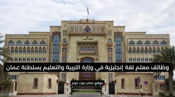 وظائف معلم لغة إنجليزية في وزارة التربية والتعليم بسلطنة عمان