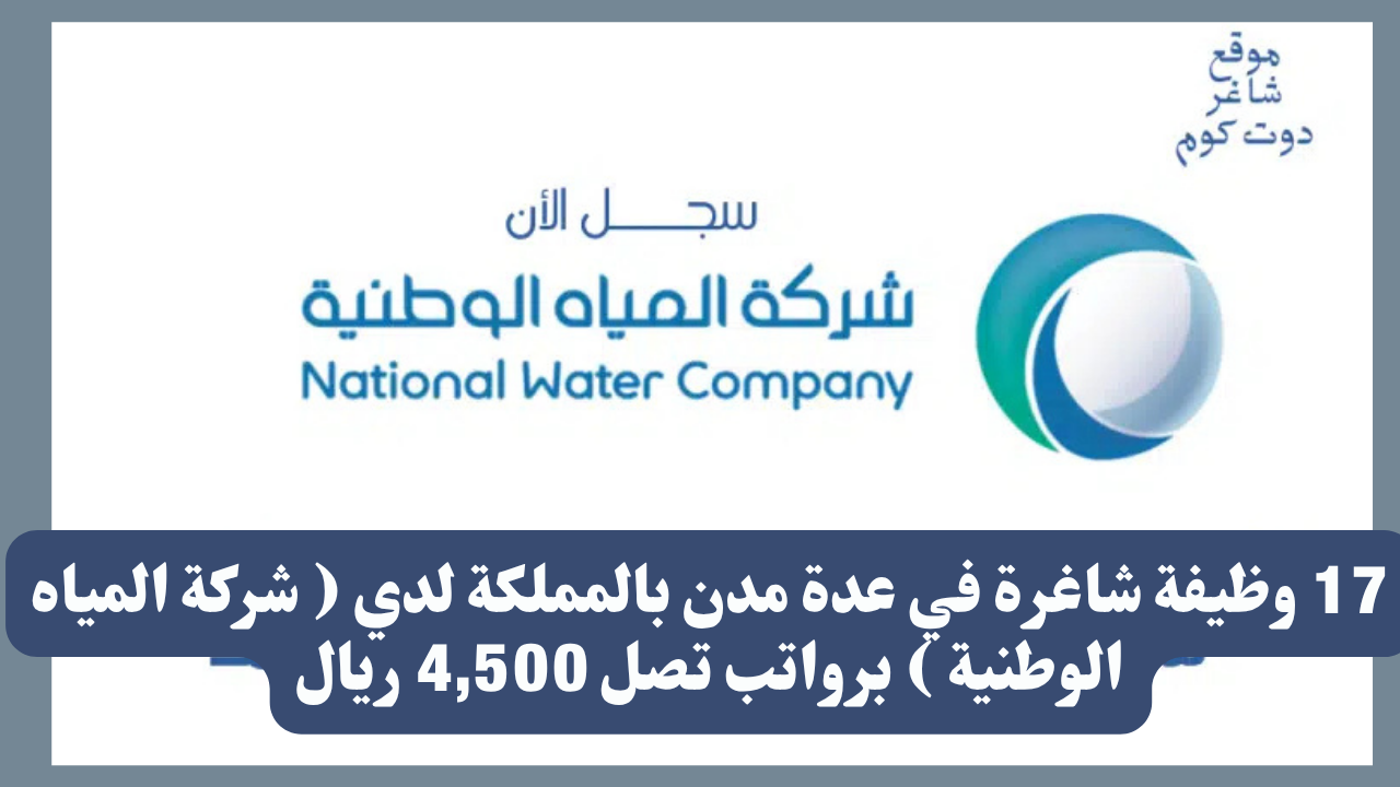 17 وظيفة شاغرة في عدة مدن بالمملكة لدي ( شركة المياه الوطنية ) برواتب تصل 4,500 ريال 1 17 وظيفة شاغرة في عدة مدن بالمملكة لدي ( شركة المياه الوطنية ) برواتب تصل 4,500 ريال