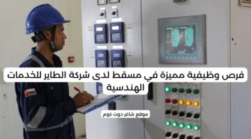 فرص وظيفية مميزة في مسقط لدى شركة الطاير للخدمات الهندسية