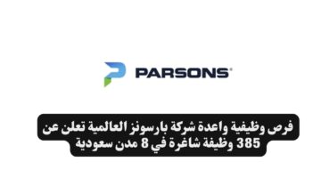 فرص وظيفية واعدة شركة بارسونز العالمية تعلن عن 385 وظيفة شاغرة في 8 مدن سعودية