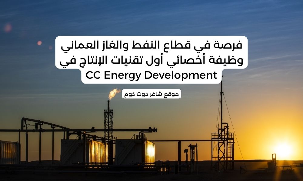 فرصة في قطاع النفط والغاز العماني - وظيفة أخصائي أول تقنيات الإنتاج في CC Energy Development 1 فرصة في قطاع النفط والغاز العماني - وظيفة أخصائي أول تقنيات الإنتاج في CC Energy Development