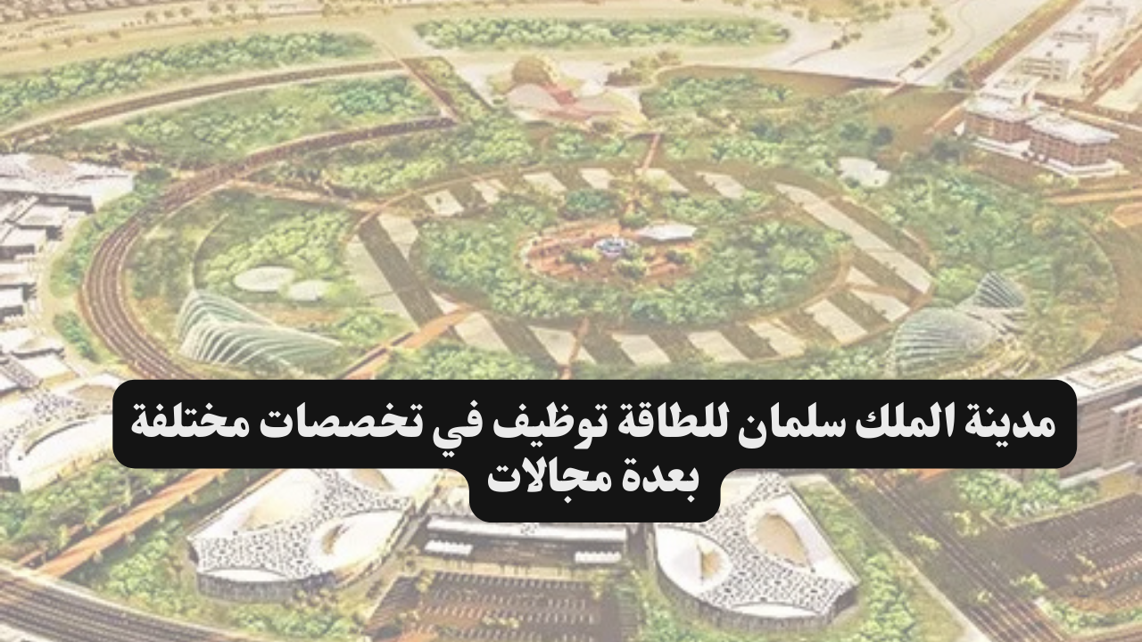 مدينة الملك سلمان للطاقة توظيف في تخصصات مختلفة بعدة مجالات 1 مدينة الملك سلمان للطاقة توظيف في تخصصات مختلفة بعدة مجالات