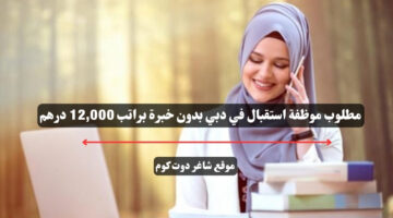 مطلوب موظفة استقبال في دبي بدون خبرة براتب 12000 درهم