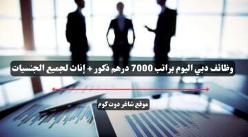 وظائف دبي اليوم براتب 7000 درهم ذكور إناث لجميع الجنسيات