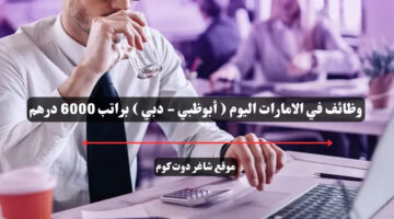 وظائف في الامارات اليوم أبوظبي دبي براتب 6000 درهم