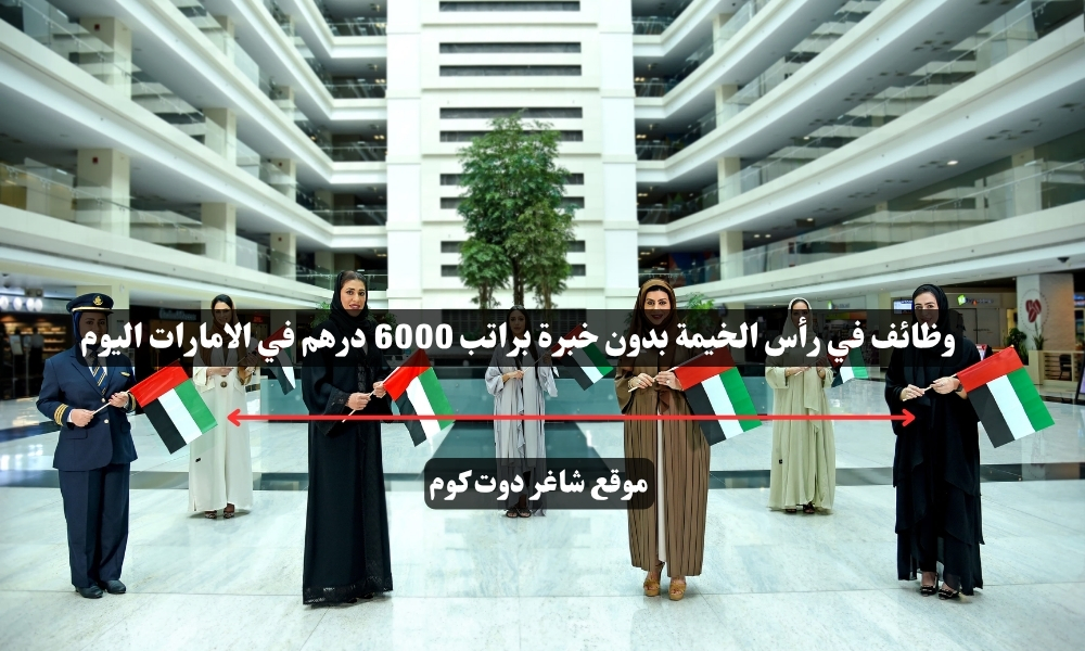 وظائف في رأس الخيمة بدون خبرة براتب 6000 درهم في الامارات اليوم 1 وظائف في رأس الخيمة بدون خبرة براتب 6000 درهم في الامارات اليوم