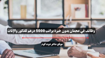 وظائف في عجمان بدون خبرة براتب 5000 درهم للذكور والإناث