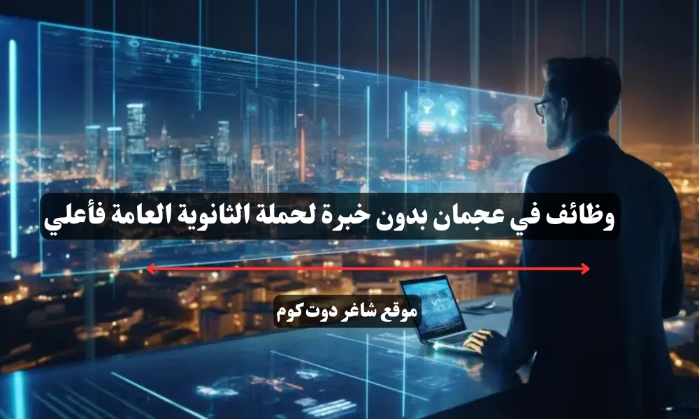 وظائف في عجمان بدون خبرة لحملة الثانوية العامة فأعلي 1 وظائف في عجمان بدون خبرة لحملة الثانوية العامة فأعلي