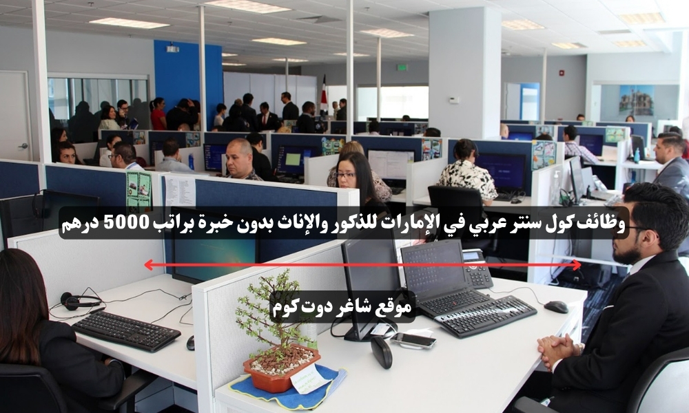 وظائف كول سنتر عربي في الإمارات للذكور والإناث بدون خبرة براتب 5000 درهم 1 وظائف كول سنتر عربي في الإمارات للذكور والإناث بدون خبرة براتب 5000 درهم