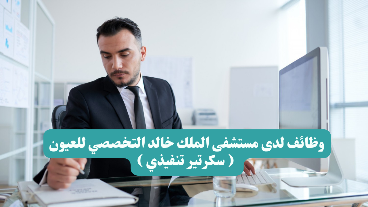 وظائف لدى مستشفى الملك خالد التخصصي للعيون ( سكرتير تنفيذي ) 1 وظائف لدى مستشفى الملك خالد التخصصي للعيون ( سكرتير تنفيذي )