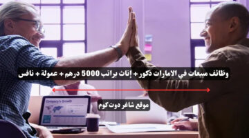 وظائف مبيعات في الامارات ذكور إناث براتب 5000 درهم عمولة نافس