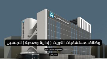 وظائف مستشفيات الكويت إدارية وصحية للجنسين