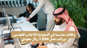 وظائف هندسية في السعودية للاجانب للجنسين برواتب تصل 7000 ريال سعودي