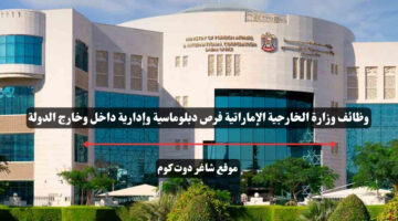 وظائف وزارة الخارجية الإماراتية فرص دبلوماسية وإدارية داخل وخارج الدولة
