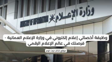 وظيفة أخصائي إعلام إلكتروني في وزارة الإعلام العمانية فرصتك في عالم الإعلام الرقمي