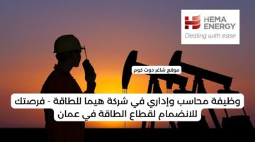 وظيفة محاسب وإداري في شركة هيما للطاقة فرصتك للانضمام لقطاع الطاقة في عمان