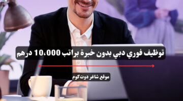 توظيف فوري دبي بدون خبرة براتب 10،000 درهم