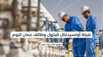 شركة أوكسيدنتال للبترول وظائف عمان اليوم