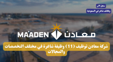شركة معادن توظيف 11 وظيفة شاغرة في مختلف التخصصات والمجالات