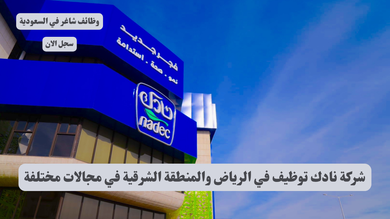 شركة نادك توظيف في الرياض والمنطقة الشرقية في مجالات مختلفة 1 شركة نادك توظيف في الرياض والمنطقة الشرقية في مجالات مختلفة