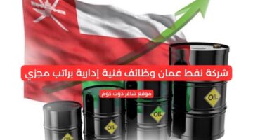 شركة نفط عمان وظائف فنية إدارية براتب مجزي