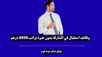 وظائف استقبال في الشارقة بدون خبرة براتب 8000 درهم