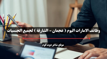 وظائف الامارات اليوم عجمان الشارقة لجميع الجنسيات