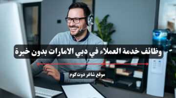 وظائف خدمة العملاء في دبي الامارات بدون خبرة