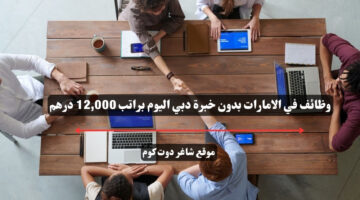 وظائف في الامارات بدون خبرة دبي اليوم براتب 12000 درهم