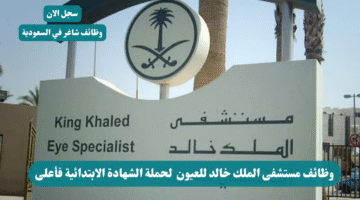 وظائف مستشفى الملك خالد للعيون لحملة الشهادة الابتدائية فأعلى